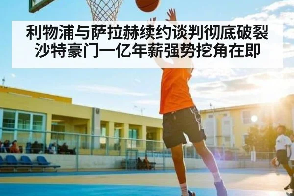利物浦与萨拉赫续约谈判彻底破裂 沙特豪门一亿年薪强势挖角在即